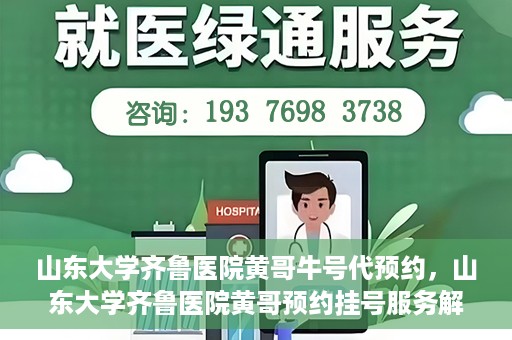 山东大学齐鲁医院黄哥牛号代预约，山东大学齐鲁医院黄哥预约挂号服务解析