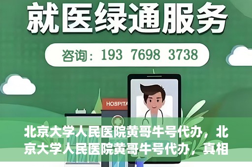 北京大学人民医院黄哥牛号代办，北京大学人民医院黄哥牛号代办，真相揭秘与深度解读