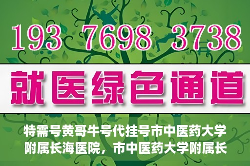 特需号黄哥牛号代挂号市中医药大学附属长海医院，市中医药大学附属长海医院特需号黄哥牛号代挂号服务解析