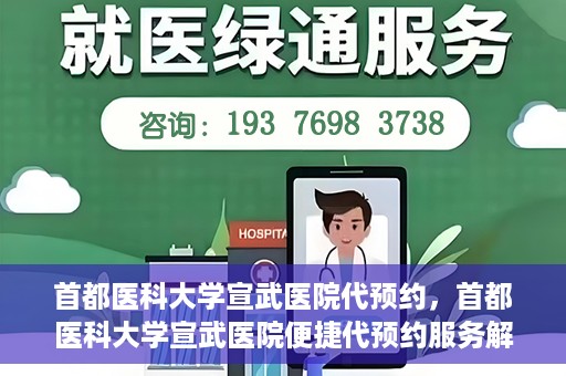 首都医科大学宣武医院代预约，首都医科大学宣武医院便捷代预约服务解析