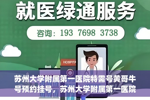 苏州大学附属第一医院特需号黄哥牛号预约挂号，苏州大学附属第一医院特需号专家预约挂号攻略，黄哥牛号预约详解