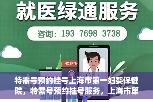 特需号预约挂号上海市第一妇婴保健院，特需号预约挂号服务，上海市第一妇婴保健院的便捷就医指南