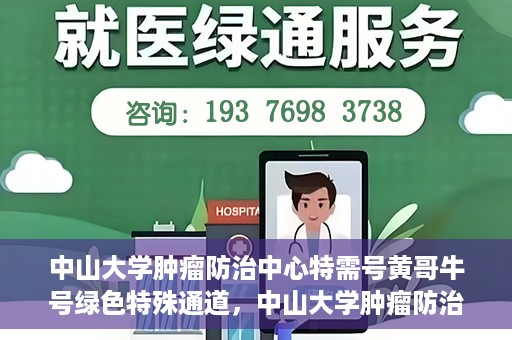 中山大学肿瘤防治中心特需号黄哥牛号绿色特殊通道，中山大学肿瘤防治中心特需号黄哥牛号，绿色特殊通道助力健康之路