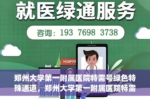 郑州大学第一附属医院特需号绿色特殊通道，郑州大学第一附属医院特需号绿色通道，就医新选择