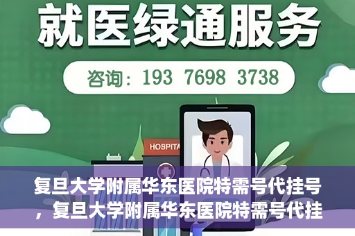 复旦大学附属华东医院特需号代挂号，复旦大学附属华东医院特需号代挂号服务详解