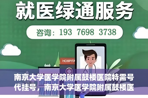 南京大学医学院附属鼓楼医院特需号代挂号，南京大学医学院附属鼓楼医院特需号挂号服务解析