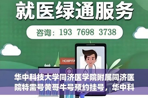 华中科技大学同济医学院附属同济医院特需号黄哥牛号预约挂号，华中科技大学同济医院特需号黄哥牛预约挂号攻略