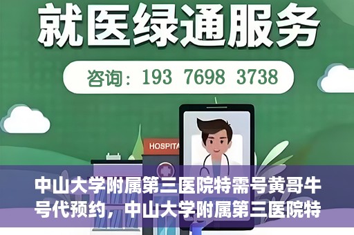 中山大学附属第三医院特需号黄哥牛号代预约，中山大学附属第三医院特需专家黄哥牛号预约服务解析