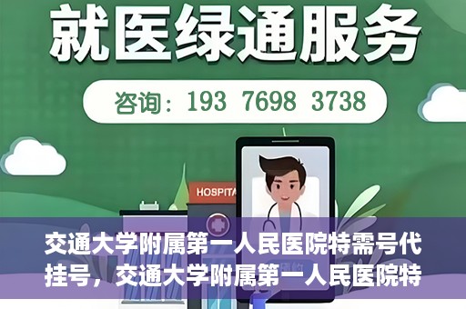 交通大学附属第一人民医院特需号代挂号，交通大学附属第一人民医院特需号源代挂号服务解析