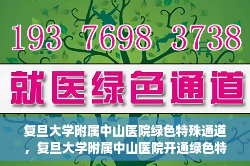 复旦大学附属中山医院绿色特殊通道，复旦大学附属中山医院开通绿色特殊通道助力患者高效就医体验