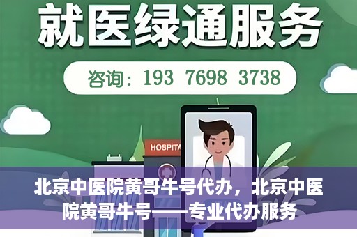 北京中医院黄哥牛号代办，北京中医院黄哥牛号——专业代办服务