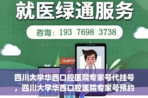 四川大学华西口腔医院专家号代挂号，四川大学华西口腔医院专家号预约挂号攻略