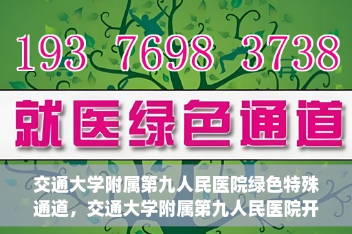 交通大学附属第九人民医院绿色特殊通道，交通大学附属第九人民医院开通绿色特殊通道，助力患者高效就医