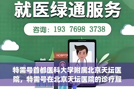 特需号首都医科大学附属北京天坛医院，特需号在北京天坛医院的诊疗服务与体验