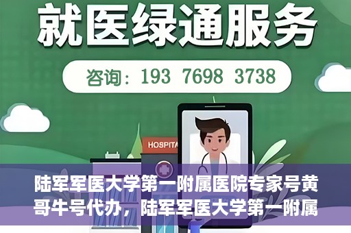 陆军军医大学第一附属医院专家号黄哥牛号代办，陆军军医大学第一附属医院专家号预约咨询与黄哥牛号代办服务