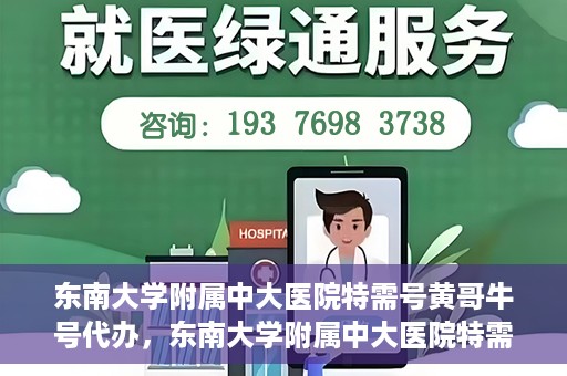 东南大学附属中大医院特需号黄哥牛号代办，东南大学附属中大医院特需号‘黄哥牛号’代办服务详解