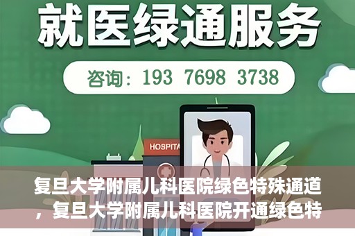复旦大学附属儿科医院绿色特殊通道，复旦大学附属儿科医院开通绿色特殊通道，关爱病患提速就医体验