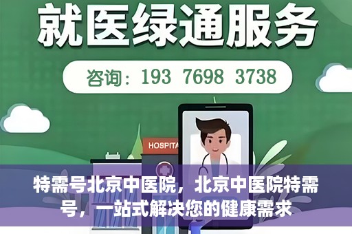 特需号北京中医院，北京中医院特需号，一站式解决您的健康需求