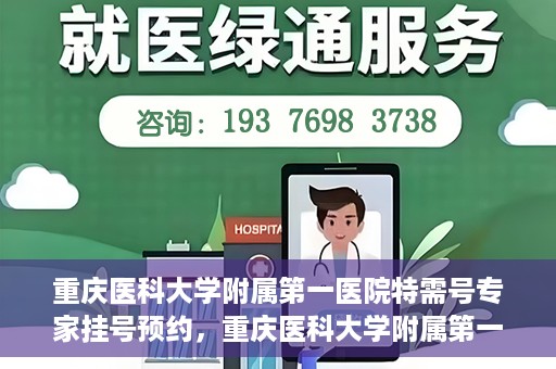 重庆医科大学附属第一医院特需号专家挂号预约，重庆医科大学附属第一医院特需专家挂号预约攻略