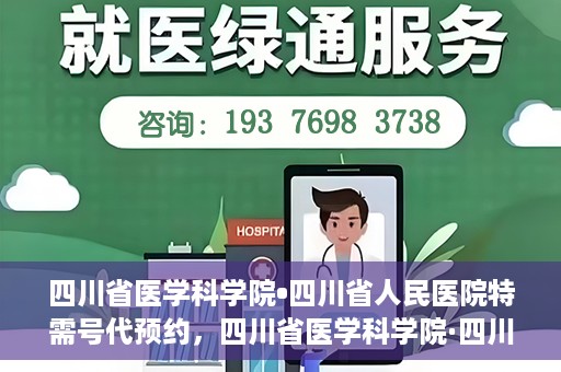 四川省医学科学院•四川省人民医院特需号代预约，四川省医学科学院·四川省人民医院特需号预约服务解析