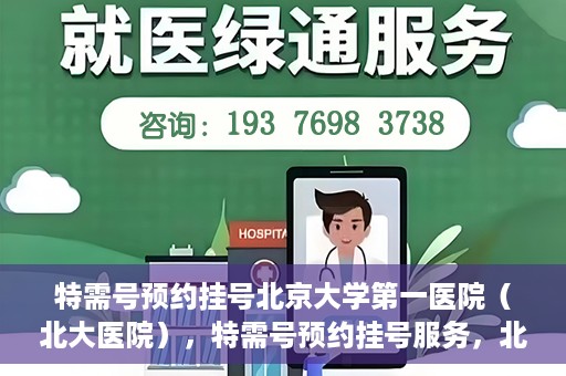 特需号预约挂号北京大学第一医院（北大医院），特需号预约挂号服务，北京大学第一医院（北大医院）就医指南