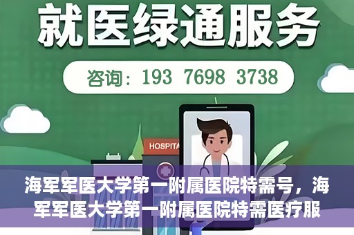 海军军医大学第一附属医院特需号，海军军医大学第一附属医院特需医疗服务详解