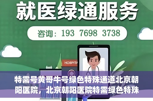 特需号黄哥牛号绿色特殊通道北京朝阳医院，北京朝阳医院特需绿色特殊通道，黄哥牛号就医新选择