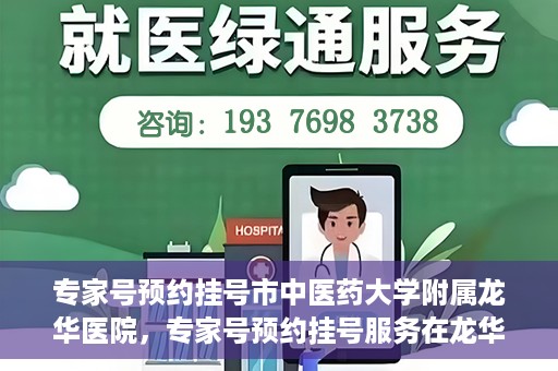 专家号预约挂号市中医药大学附属龙华医院，专家号预约挂号服务在龙华医院等你！