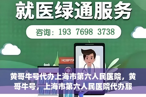 黄哥牛号代办上海市第六人民医院，黄哥牛号，上海市第六人民医院代办服务专业信赖