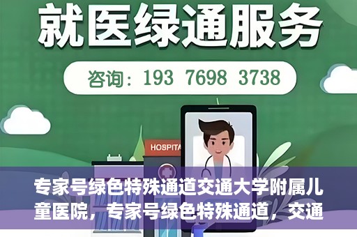 专家号绿色特殊通道交通大学附属儿童医院，专家号绿色特殊通道，交通大学附属儿童医院的医疗新举措