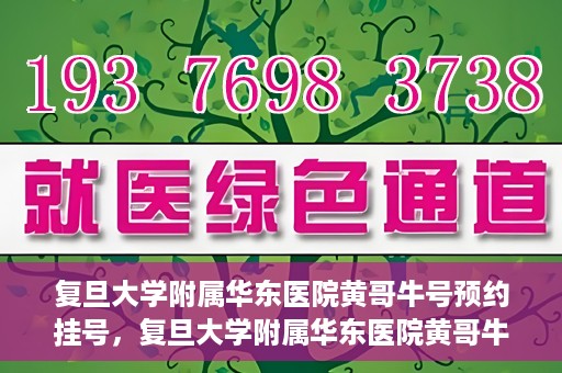 复旦大学附属华东医院黄哥牛号预约挂号，复旦大学附属华东医院黄哥牛号预约挂号攻略解析
