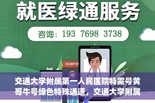交通大学附属第一人民医院特需号黄哥牛号绿色特殊通道，交通大学附属第一人民医院特需号黄哥牛号，绿色通道的便捷之路