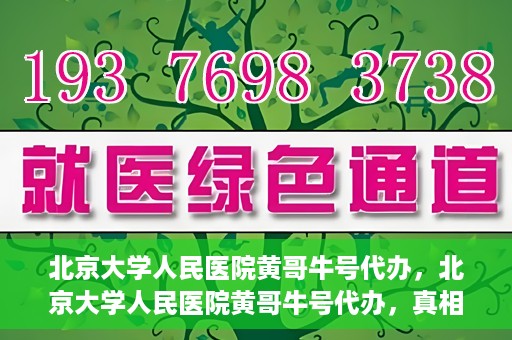 北京大学人民医院黄哥牛号代办，北京大学人民医院黄哥牛号代办，真相揭秘与深度解读