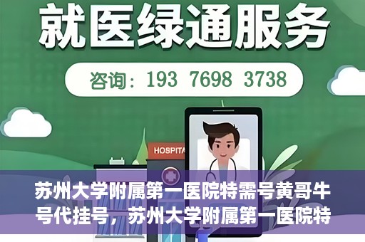 苏州大学附属第一医院特需号黄哥牛号代挂号，苏州大学附属第一医院特需号黄哥牛号代挂号攻略揭秘