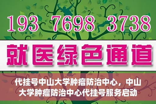 代挂号中山大学肿瘤防治中心，中山大学肿瘤防治中心代挂号服务启动