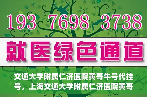 交通大学附属仁济医院黄哥牛号代挂号，上海交通大学附属仁济医院黄哥牛号代挂号背后的故事