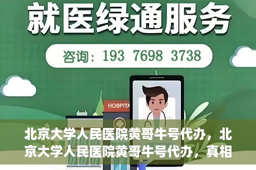 北京大学人民医院黄哥牛号代办，北京大学人民医院黄哥牛号代办，真相揭秘与深度解读