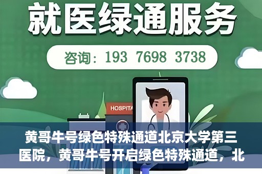 黄哥牛号绿色特殊通道北京大学第三医院，黄哥牛号开启绿色特殊通道，北京大学第三医院助力健康新篇章