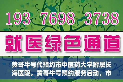 黄哥牛号代预约市中医药大学附属长海医院，黄哥牛号预约服务启动，市中医药大学附属长海医院开启预约新模式