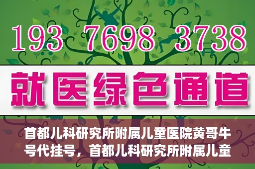 首都儿科研究所附属儿童医院黄哥牛号代挂号，首都儿科研究所附属儿童医院黄哥牛号——便捷挂号新体验