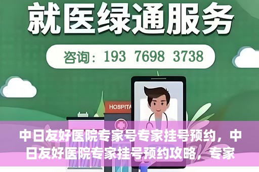 中日友好医院专家号专家挂号预约，中日友好医院专家挂号预约攻略，专家号预约详解