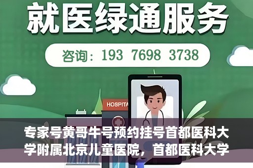 专家号黄哥牛号预约挂号首都医科大学附属北京儿童医院，首都医科大学附属北京儿童医院专家号黄哥牛号预约挂号指南