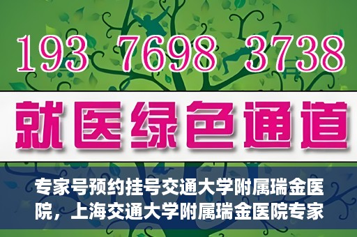 专家号预约挂号交通大学附属瑞金医院，上海交通大学附属瑞金医院专家号预约挂号攻略