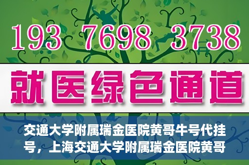 交通大学附属瑞金医院黄哥牛号代挂号，上海交通大学附属瑞金医院黄哥牛号挂号攻略，便捷代挂号服务解析