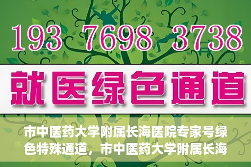 市中医药大学附属长海医院专家号绿色特殊通道，市中医药大学附属长海医院专家号绿色通道，打造便捷医疗体验