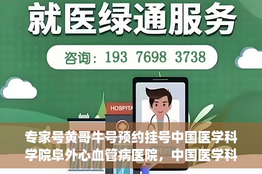 专家号黄哥牛号预约挂号中国医学科学院阜外心血管病医院，中国医学科学院阜外心血管病医院专家号黄哥牛号预约挂号指南