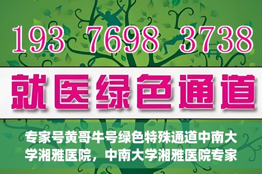 专家号黄哥牛号绿色特殊通道中南大学湘雅医院，中南大学湘雅医院专家号黄哥牛号绿色特殊通道揭秘