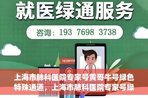 上海市肺科医院专家号黄哥牛号绿色特殊通道，上海市肺科医院专家号绿色通道，黄哥牛号引领特殊通道新风尚