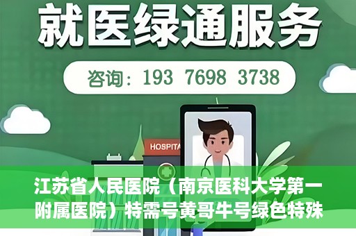 江苏省人民医院（南京医科大学第一附属医院）特需号黄哥牛号绿色特殊通道，江苏省人民医院特需号黄哥牛号绿色就医通道揭秘