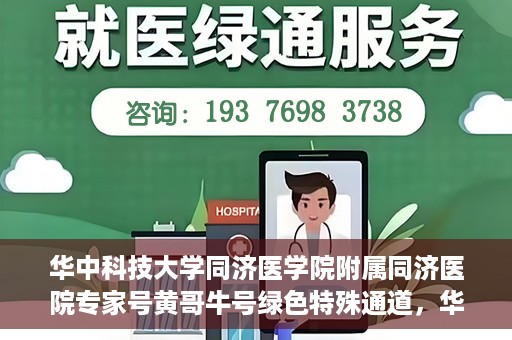 华中科技大学同济医学院附属同济医院专家号黄哥牛号绿色特殊通道，华中科技大学同济医院专家号黄哥牛号，绿色特殊通道揭秘